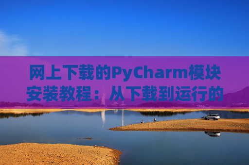 网上下载的PyCharm模块安装教程：从下载到运行的全流程
