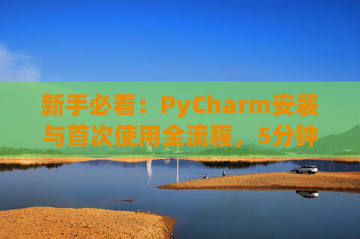 新手必看：PyCharm安装与首次使用全流程，5分钟快速上手